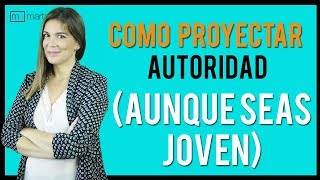 Cómo proyectar AUTORIDAD aunque seas muy joven [upl. by Arima]