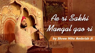 Ae Ri Sakhi Mangal Gao Ri  Shree Hita Ambrish Ji [upl. by Eimmij681]